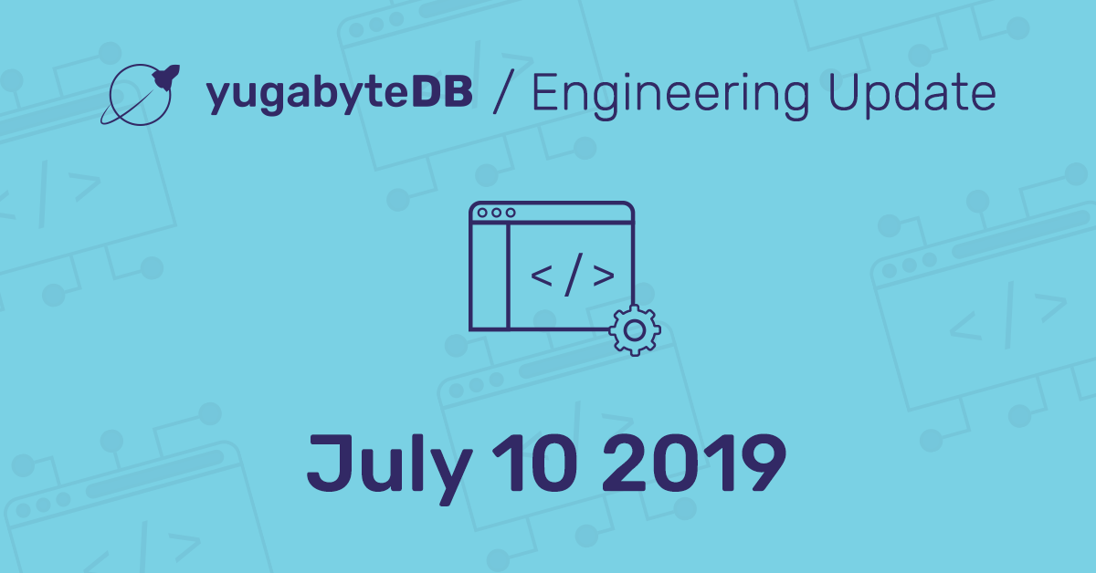 YugabyteDB Engineering & Community Update - July 10, 2019